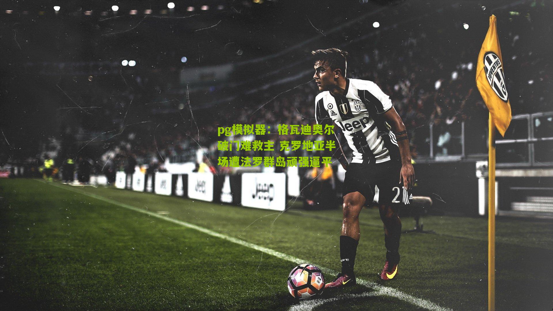 格瓦迪奥尔破门难救主 克罗地亚半场遭法罗群岛顽强逼平