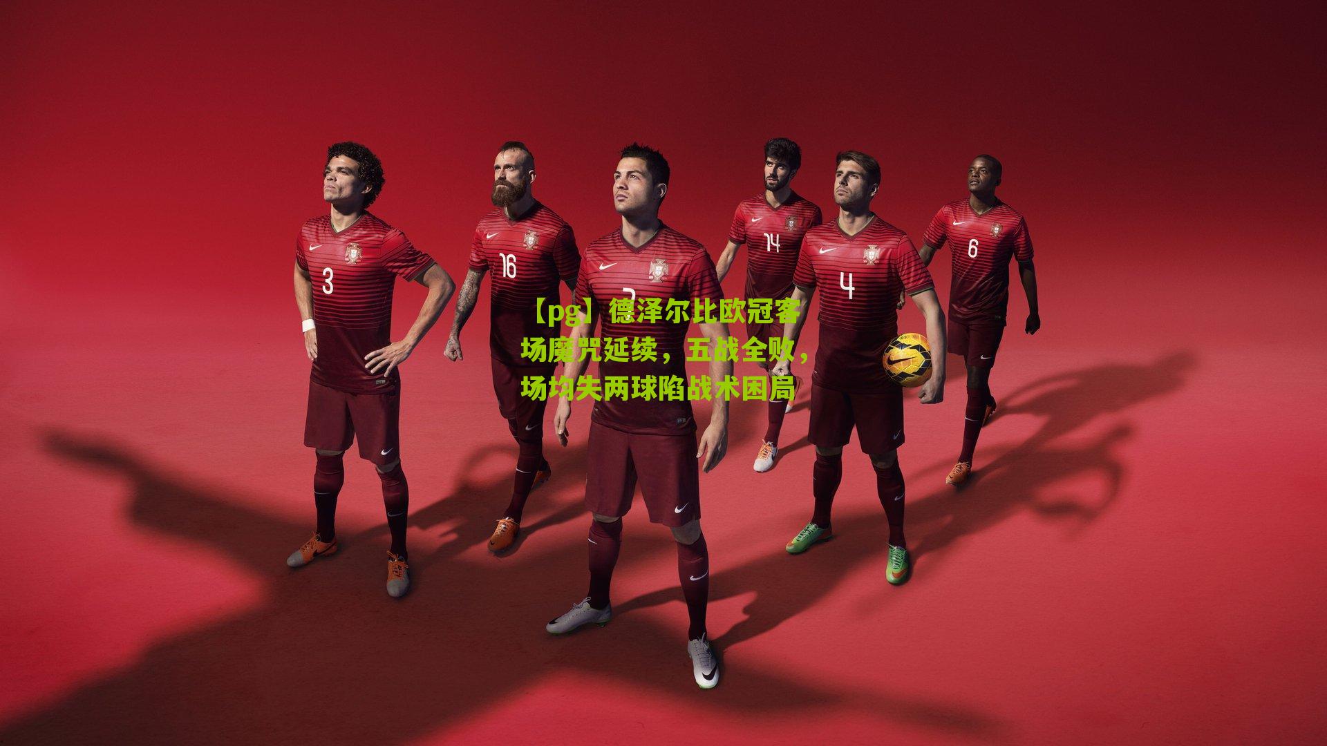 德泽尔比欧冠客场魔咒延续，五战全败，场均失两球陷战术困局