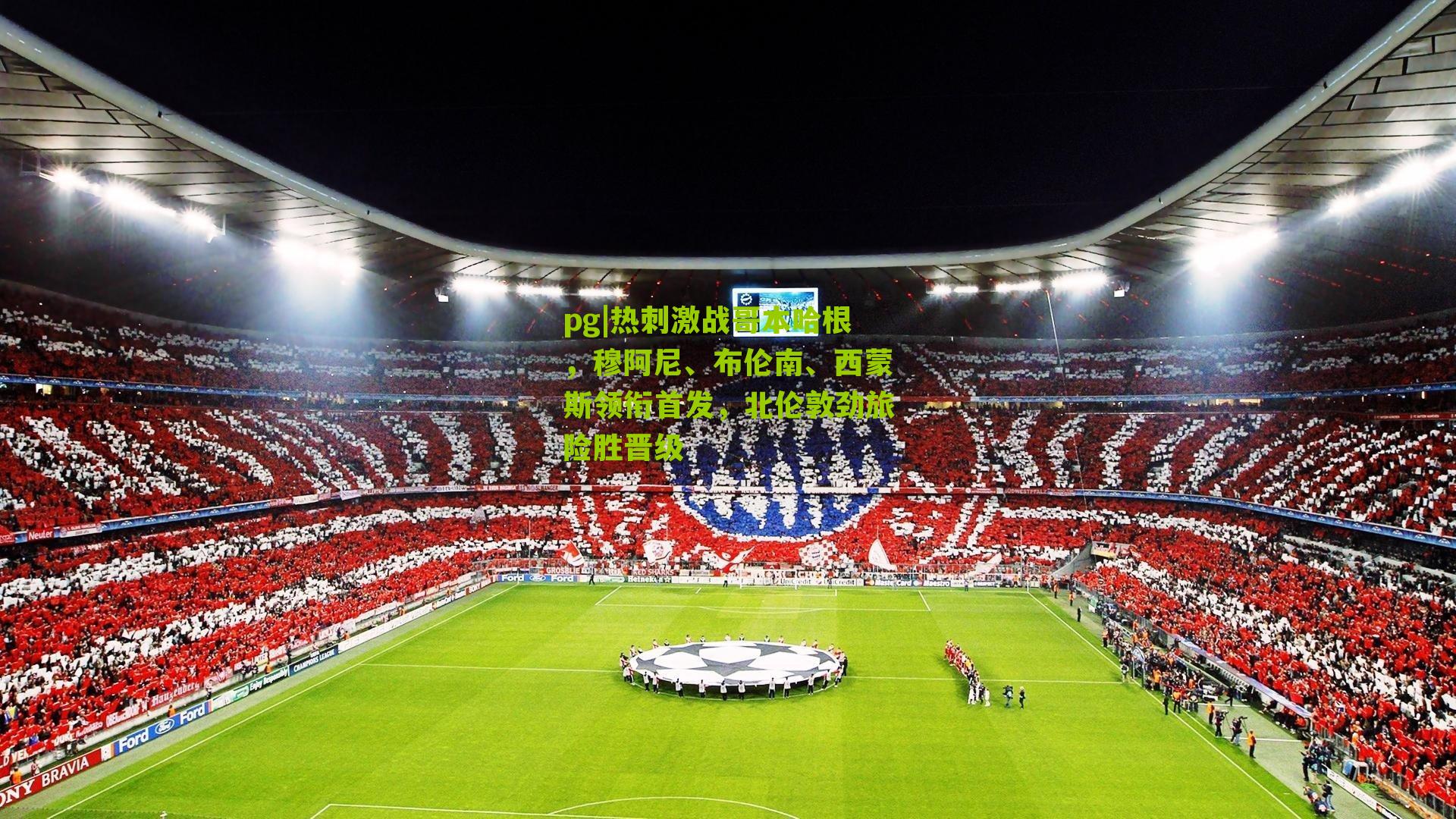 热刺激战哥本哈根，穆阿尼、布伦南、西蒙斯领衔首发，北伦敦劲旅险胜晋级