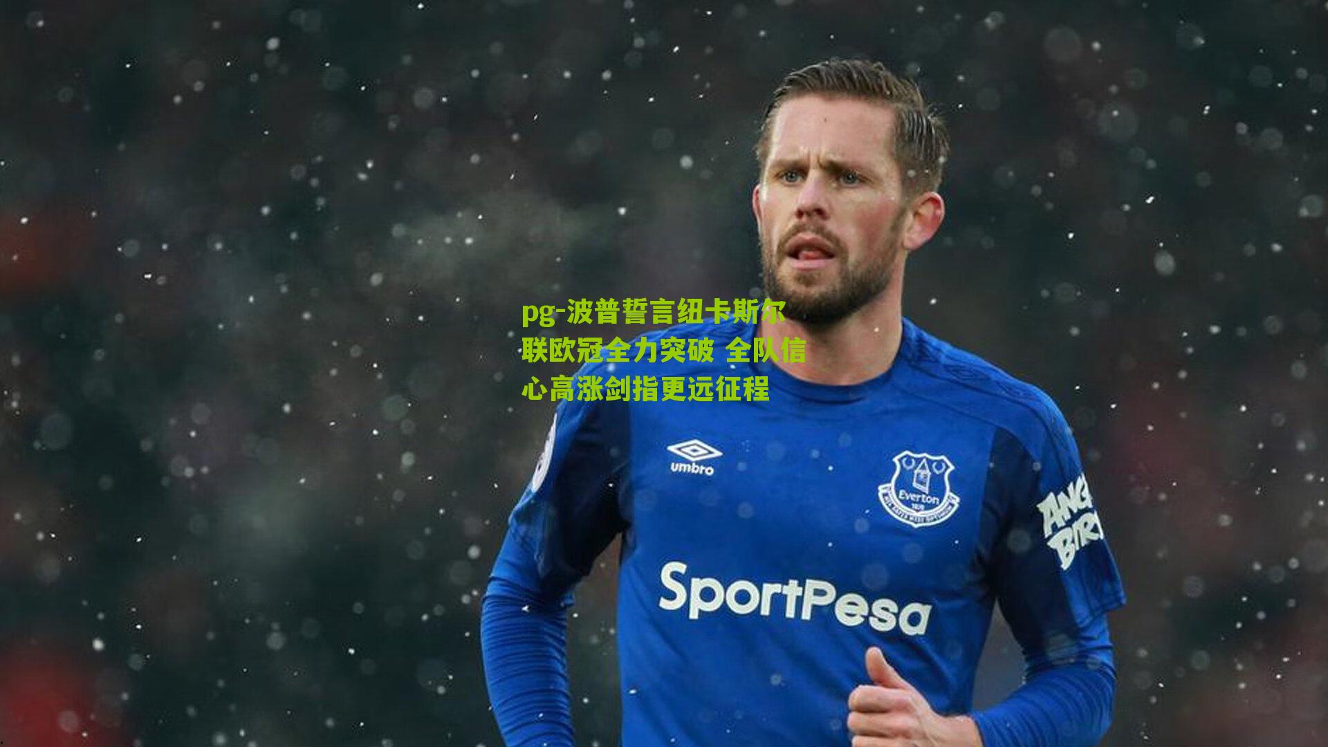 波普誓言纽卡斯尔联欧冠全力突破 全队信心高涨剑指更远征程