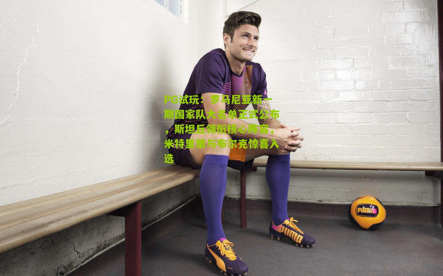 PG试玩：罗马尼亚新一期国家队大名单正式公布，斯坦丘领衔核心阵容，米特里策与布尔克惊喜入选