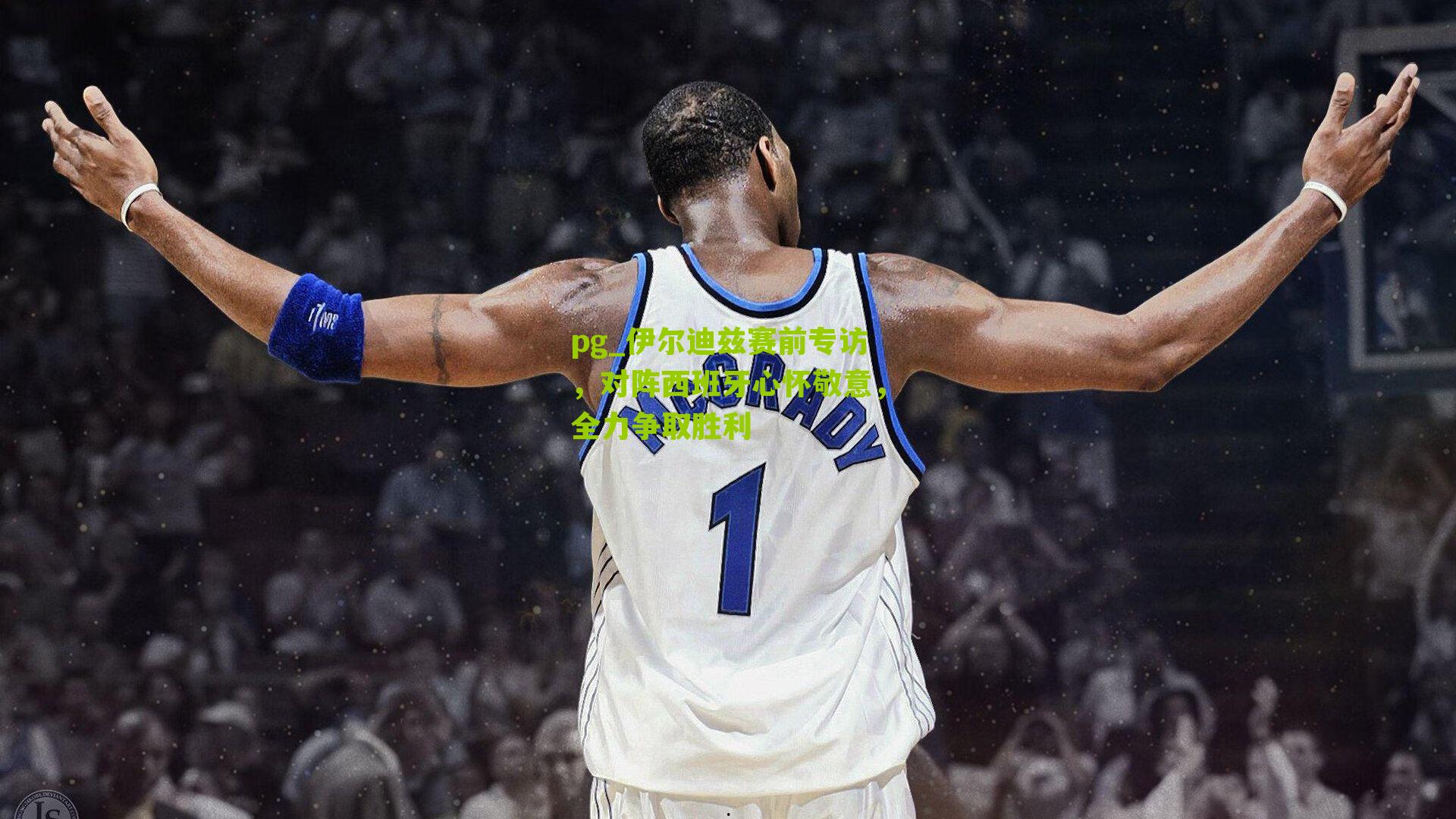 pg_伊尔迪兹赛前专访，对阵西班牙心怀敬意，全力争取胜利