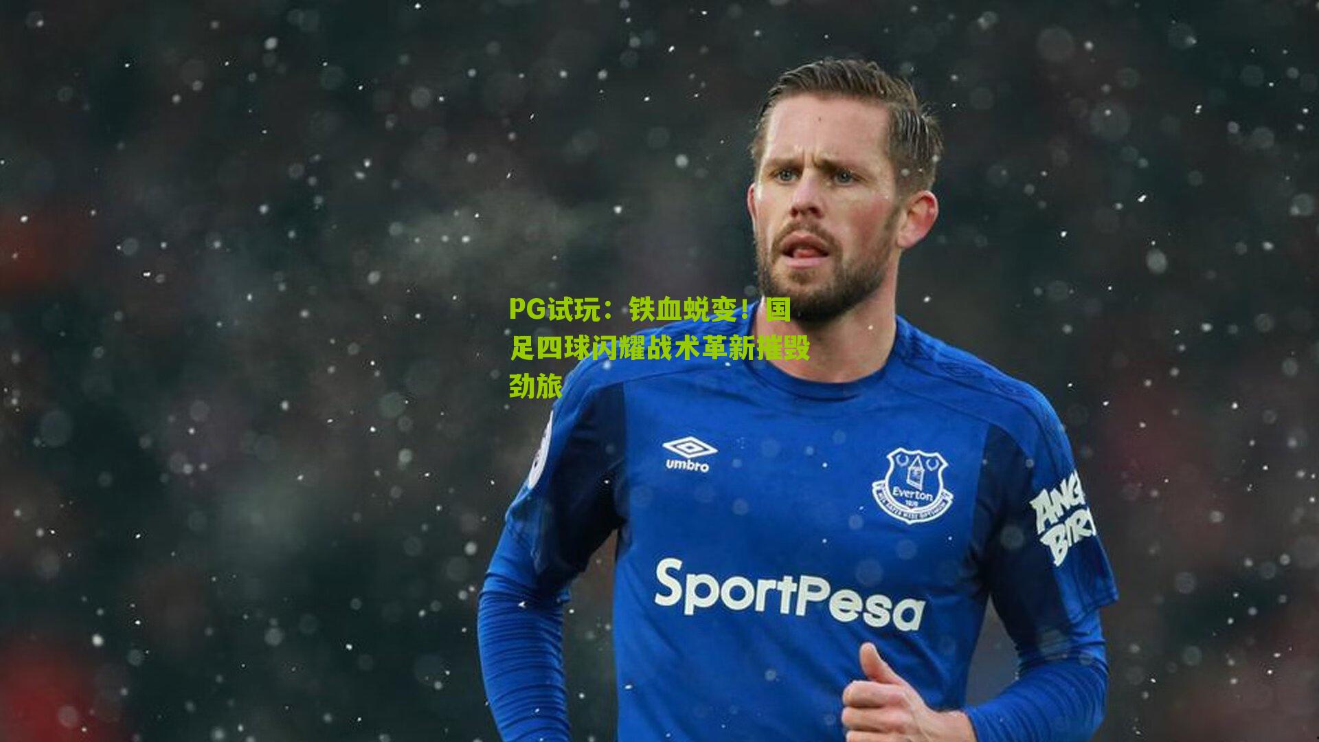 铁血蜕变！国足四球闪耀战术革新摧毁劲旅