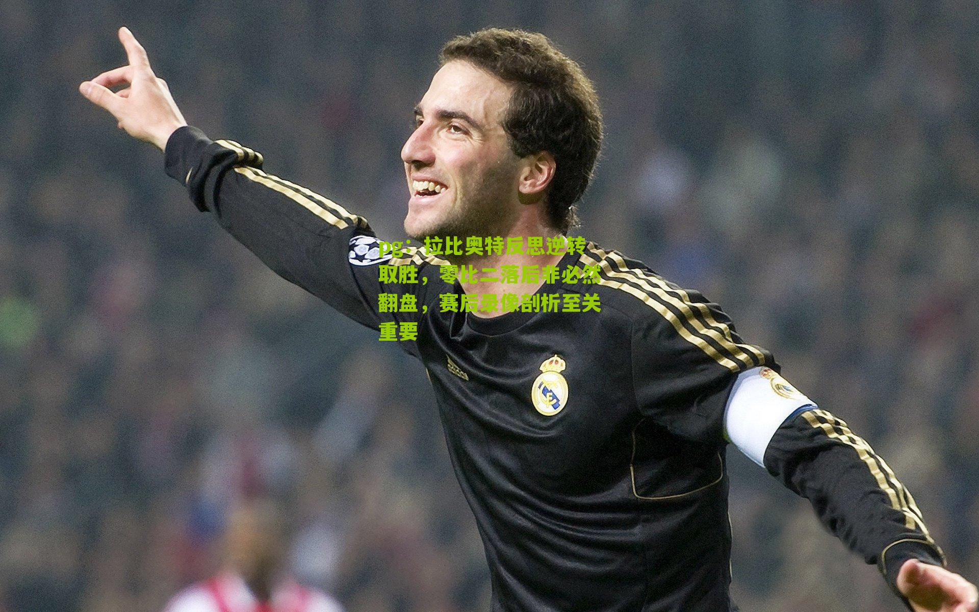 拉比奥特反思逆转取胜，零比二落后非必然翻盘，赛后录像剖析至关重要