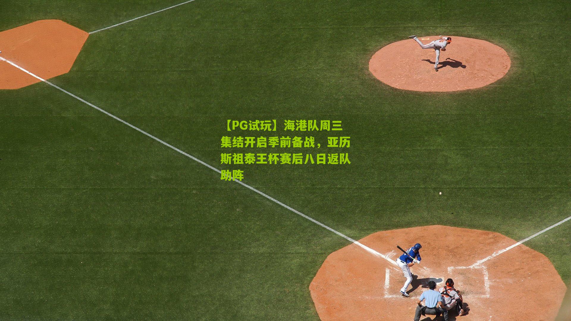 海港队周三集结开启季前备战，亚历斯祖泰王杯赛后八日返队助阵