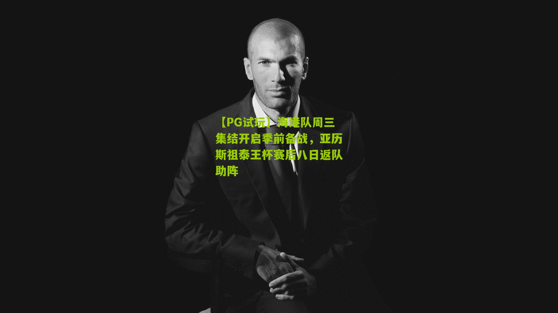 海港队周三集结开启季前备战，亚历斯祖泰王杯赛后八日返队助阵