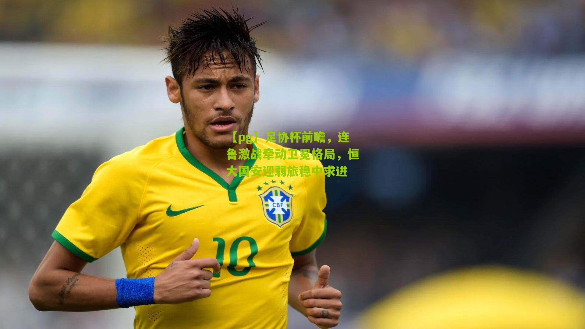 足协杯前瞻，连鲁激战牵动卫冕格局，恒大国安迎弱旅稳中求进