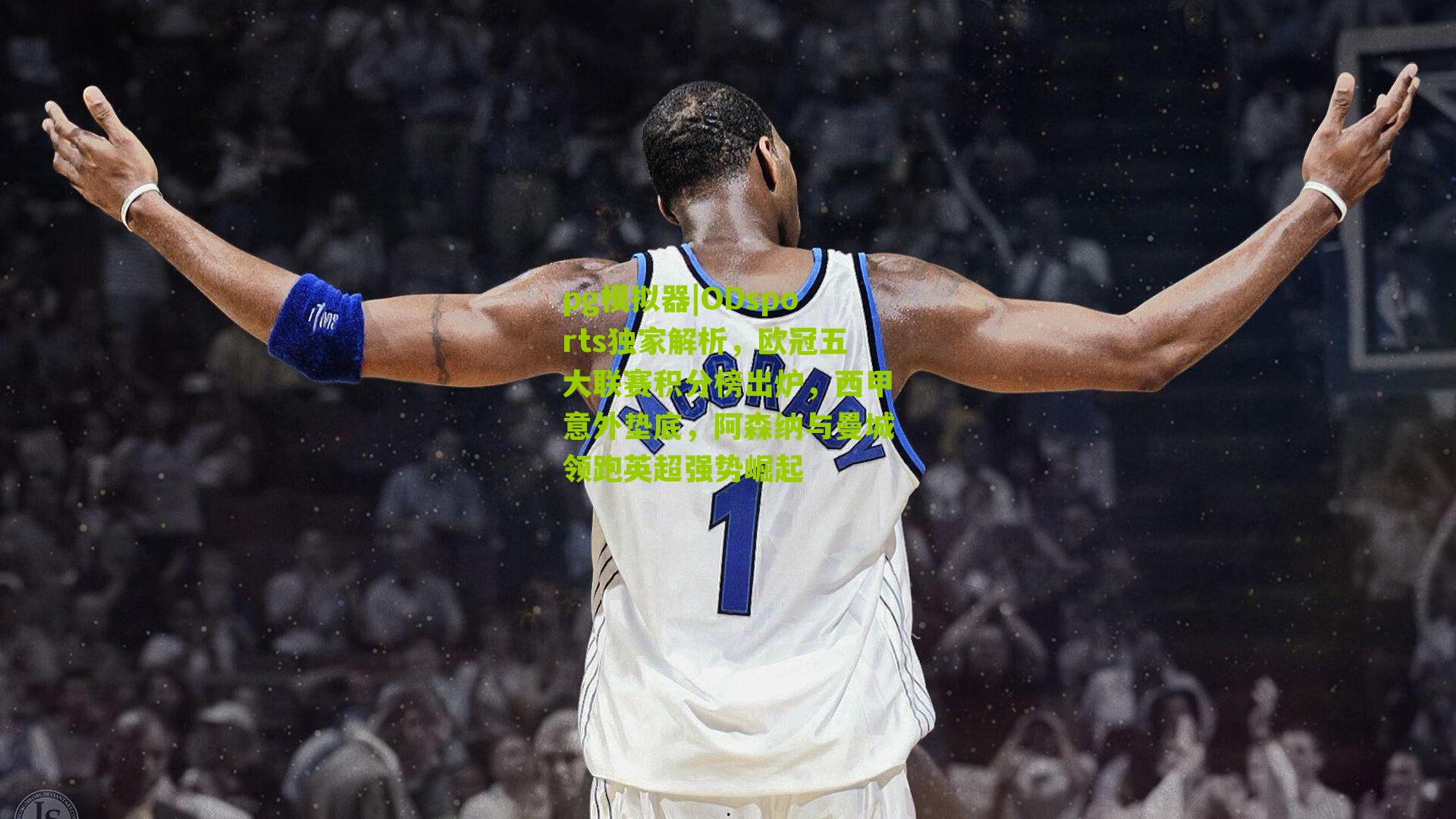 ODsports独家解析，欧冠五大联赛积分榜出炉，西甲意外垫底，阿森纳与曼城领跑英超强势崛起