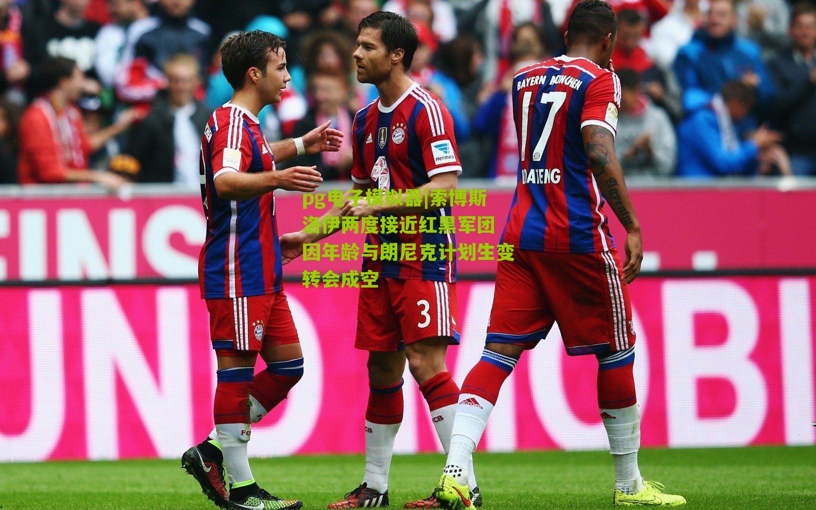 索博斯洛伊两度接近红黑军团 因年龄与朗尼克计划生变转会成空