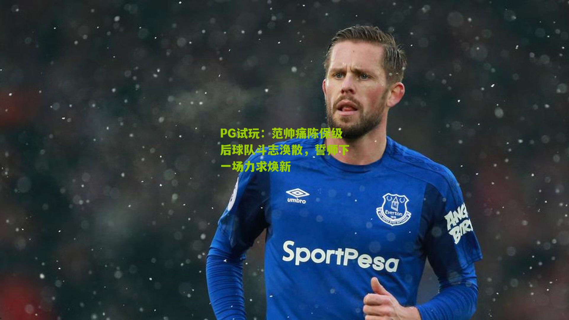 范帅痛陈保级后球队斗志涣散，誓师下一场力求焕新