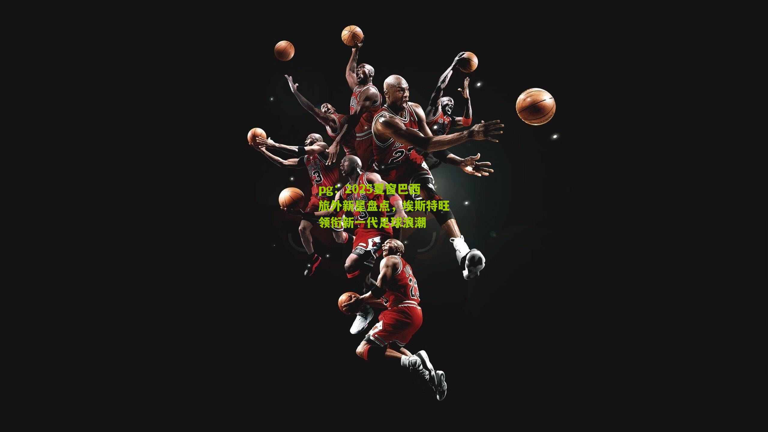 2025夏窗巴西旅外新星盘点，埃斯特旺领衔新一代足球浪潮