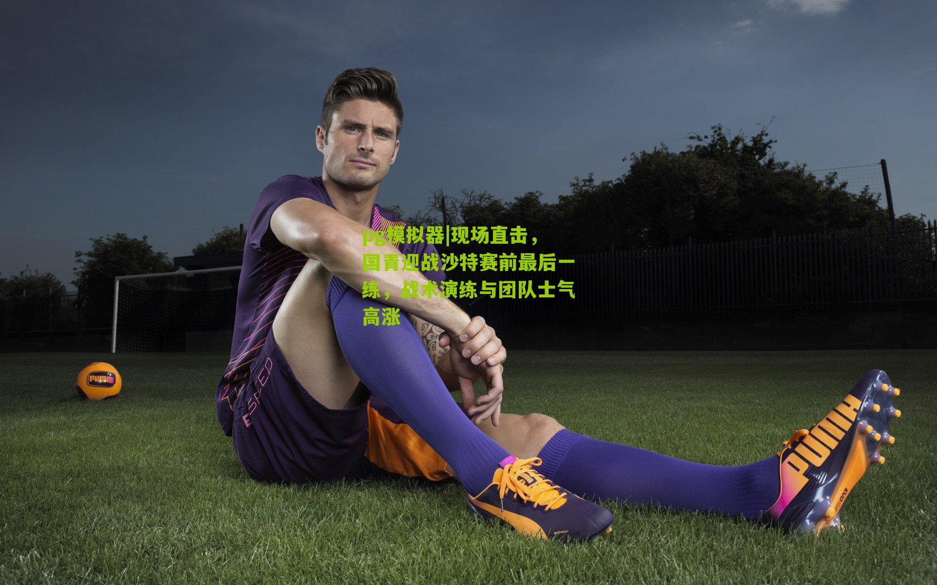 现场直击，国青迎战沙特赛前最后一练，战术演练与团队士气高涨