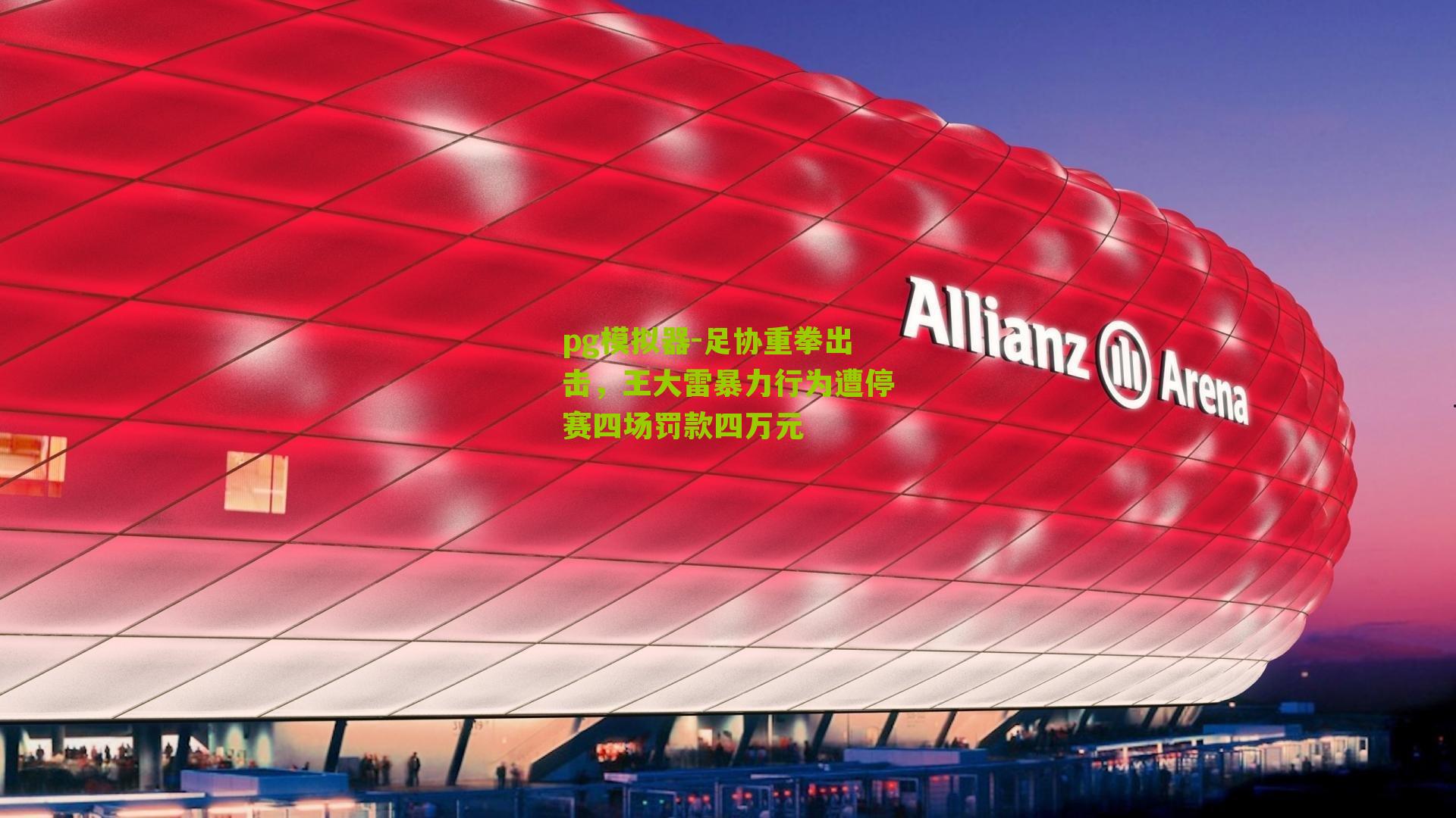 足协重拳出击，王大雷暴力行为遭停赛四场罚款四万元