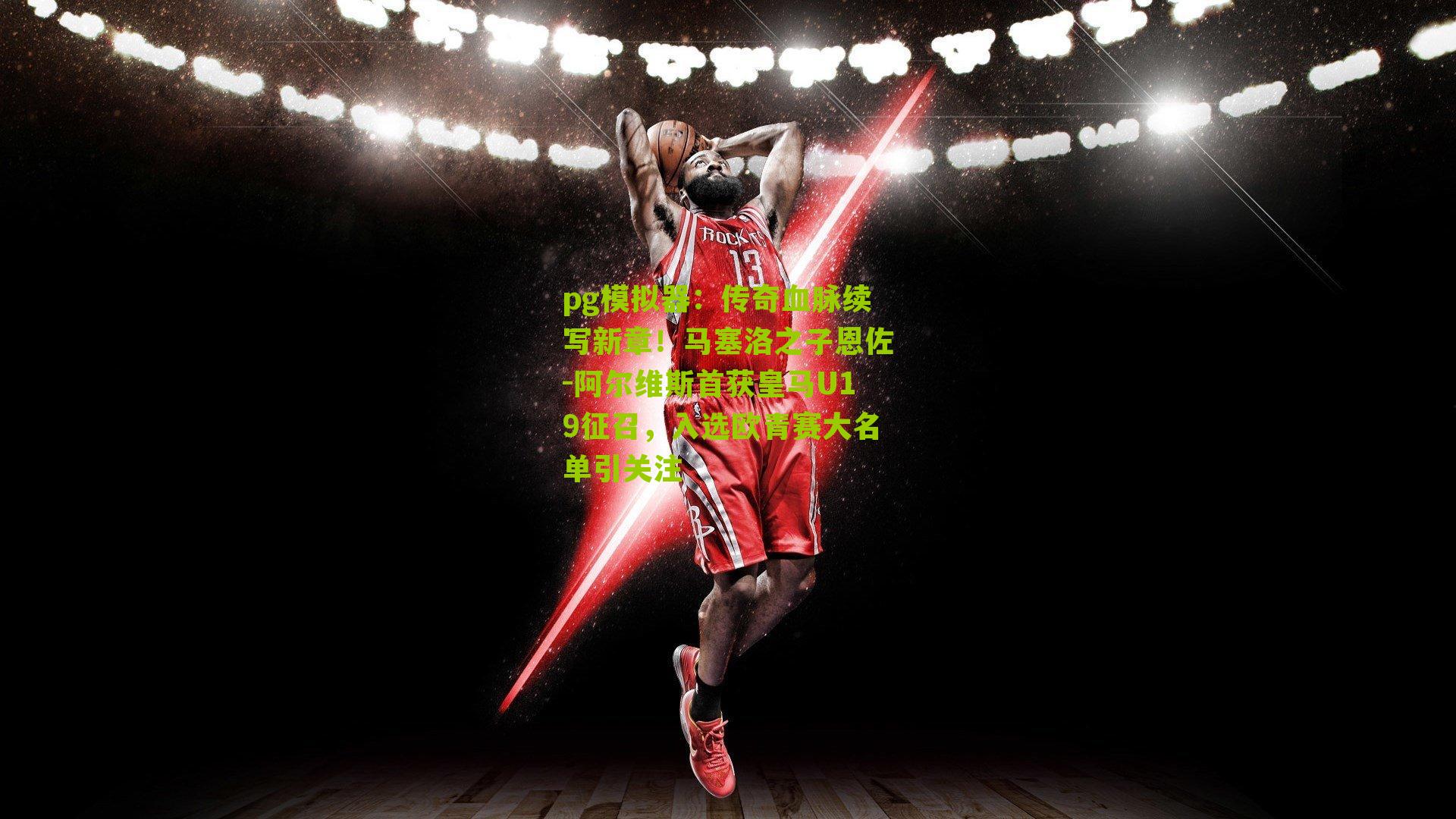 pg模拟器：传奇血脉续写新章！马塞洛之子恩佐-阿尔维斯首获皇马U19征召，入选欧青赛大名单引关注