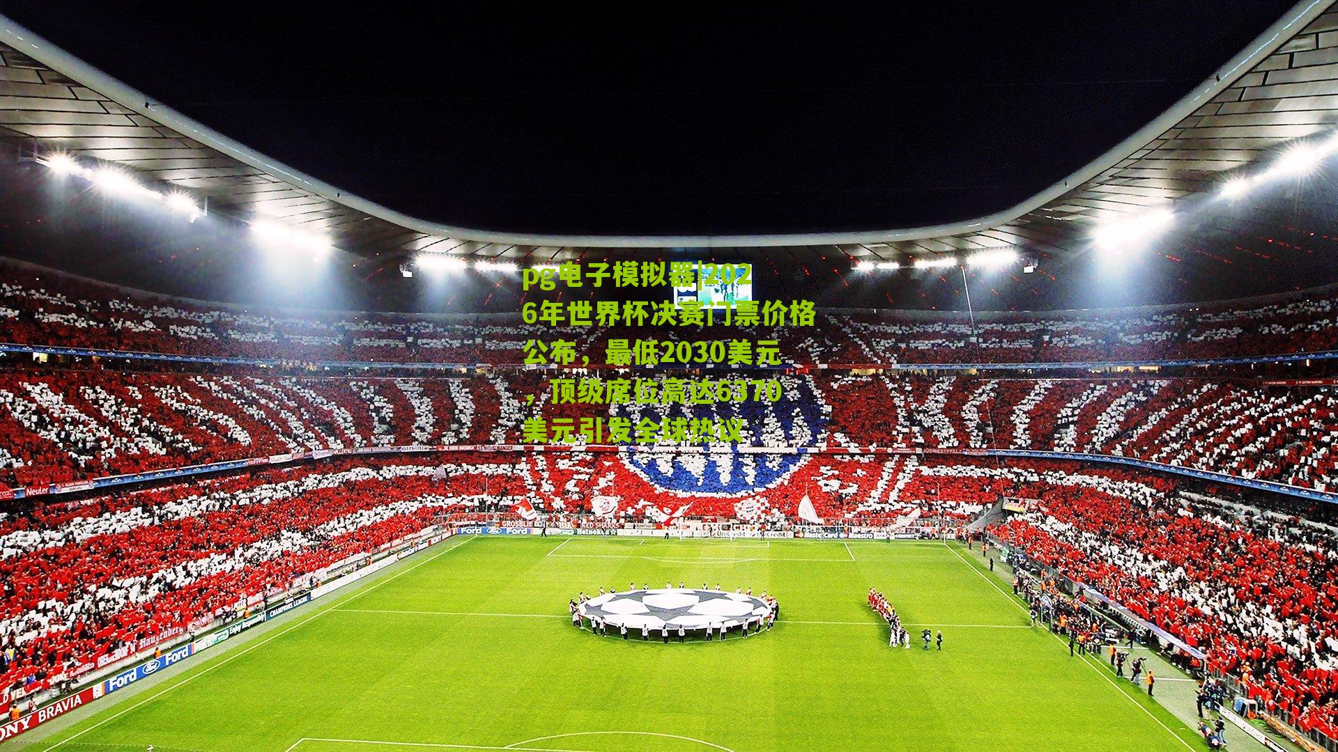2026年世界杯决赛门票价格公布，最低2030美元，顶级席位高达6370美元引发全球热议