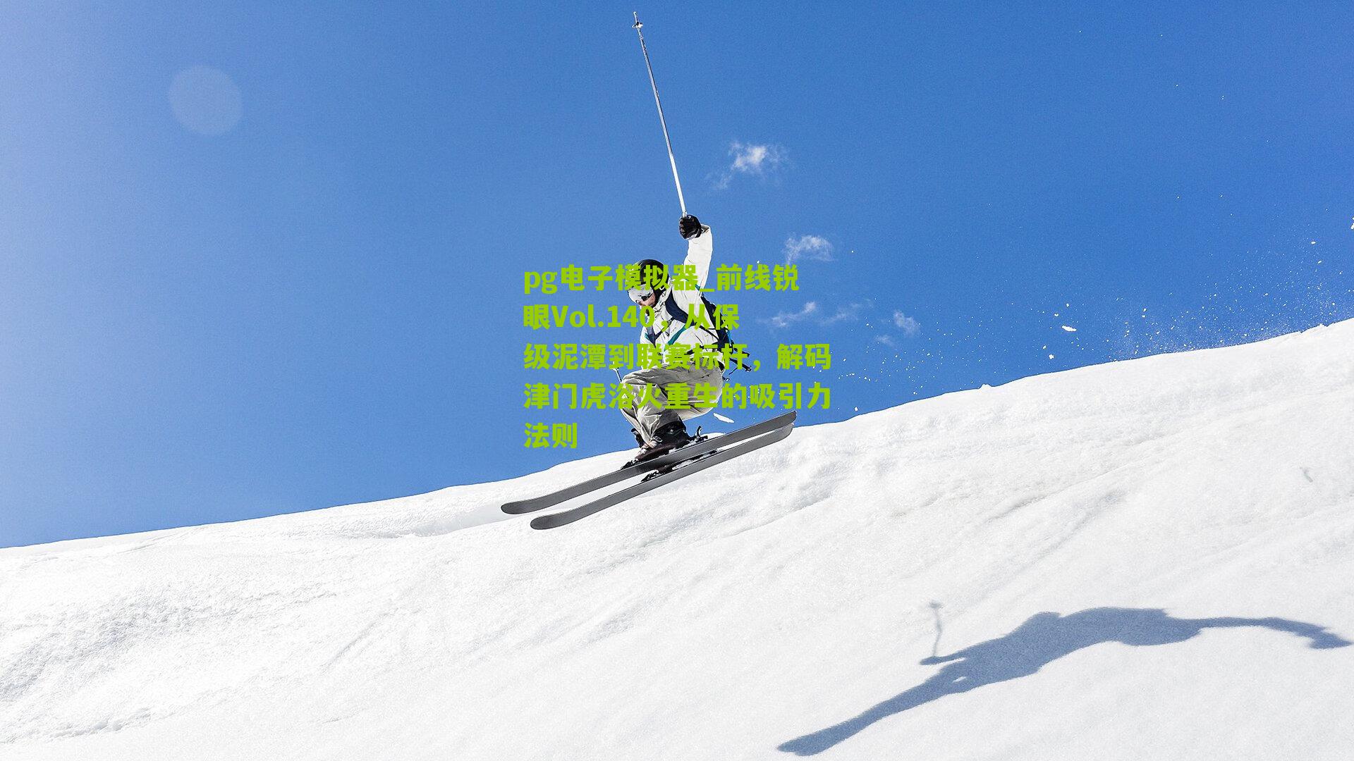 前线锐眼Vol.140，从保级泥潭到联赛标杆，解码津门虎浴火重生的吸引力法则