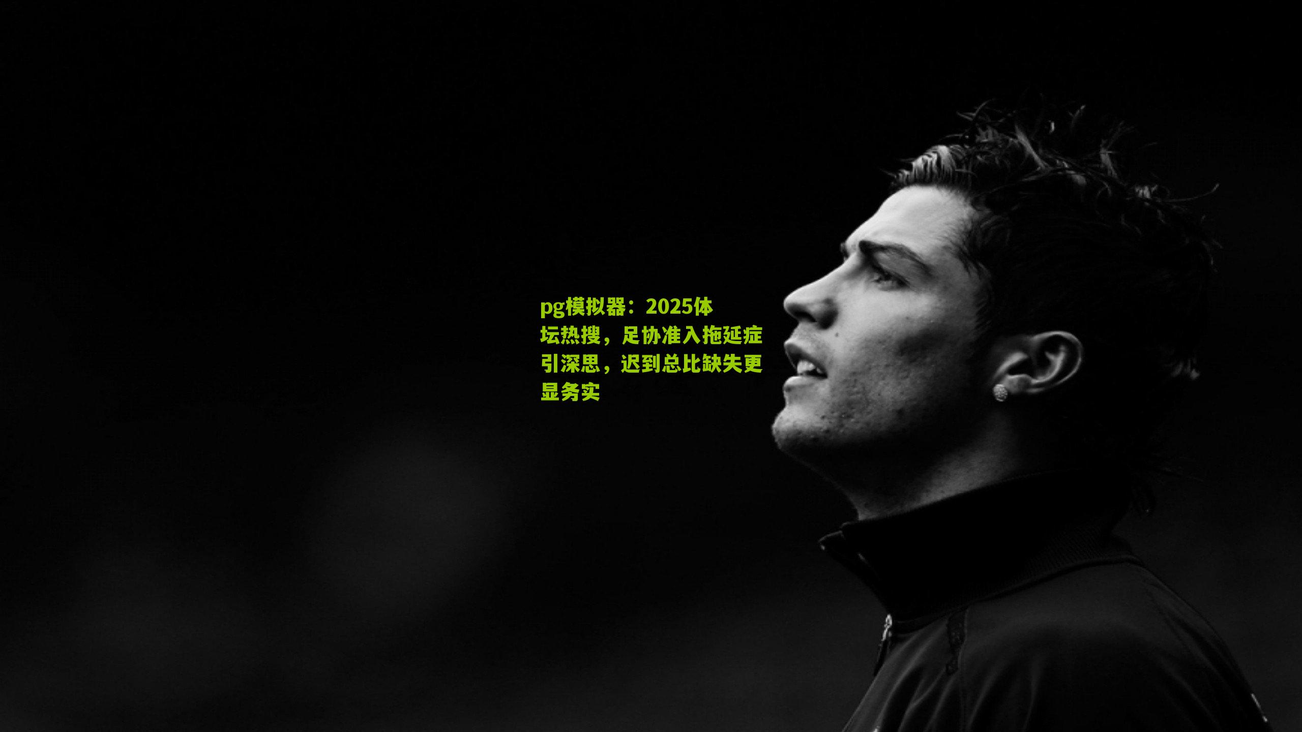 2025体坛热搜，足协准入拖延症引深思，迟到总比缺失更显务实