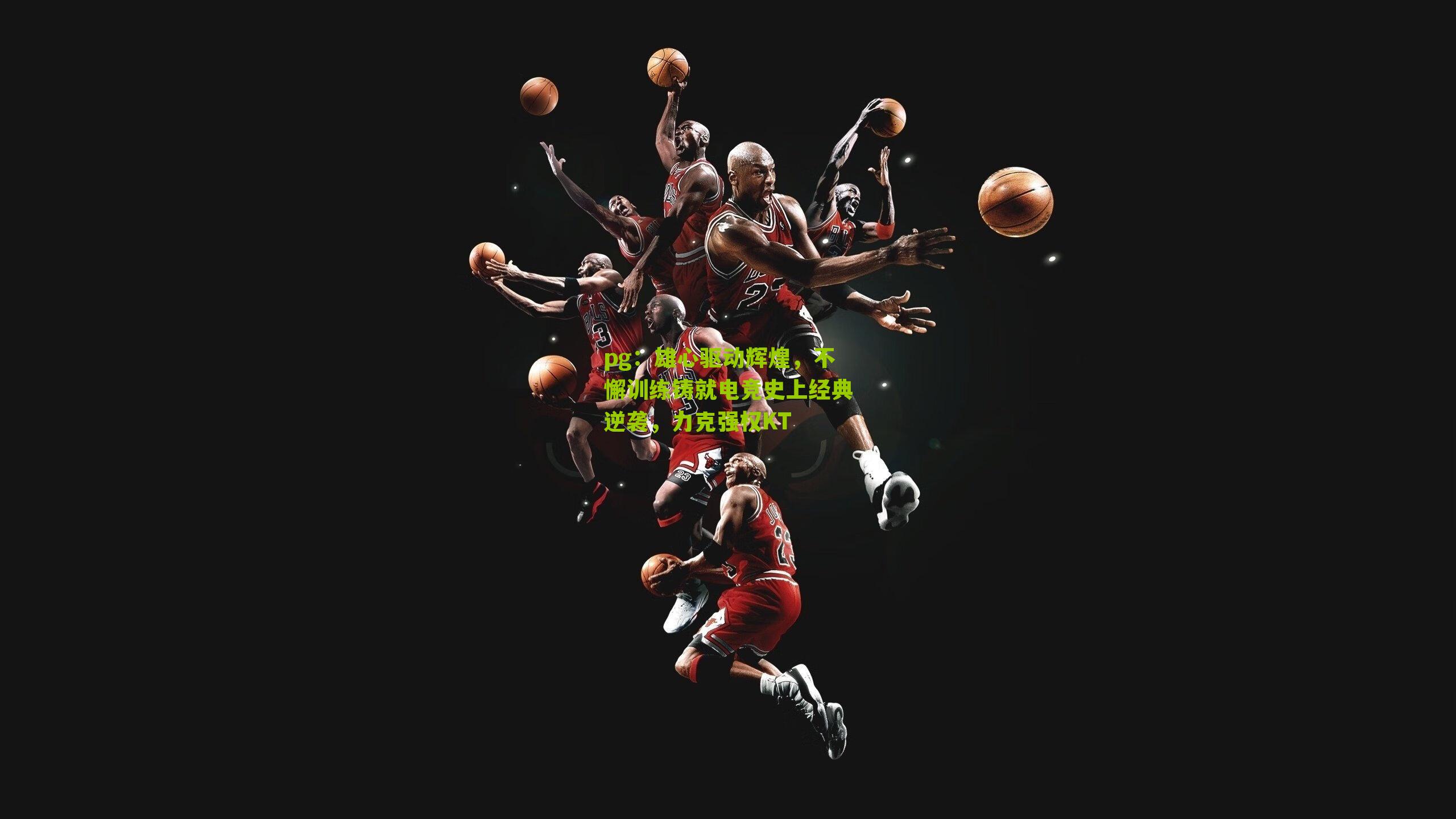 pg：雄心驱动辉煌，不懈训练铸就电竞史上经典逆袭，力克强权KT