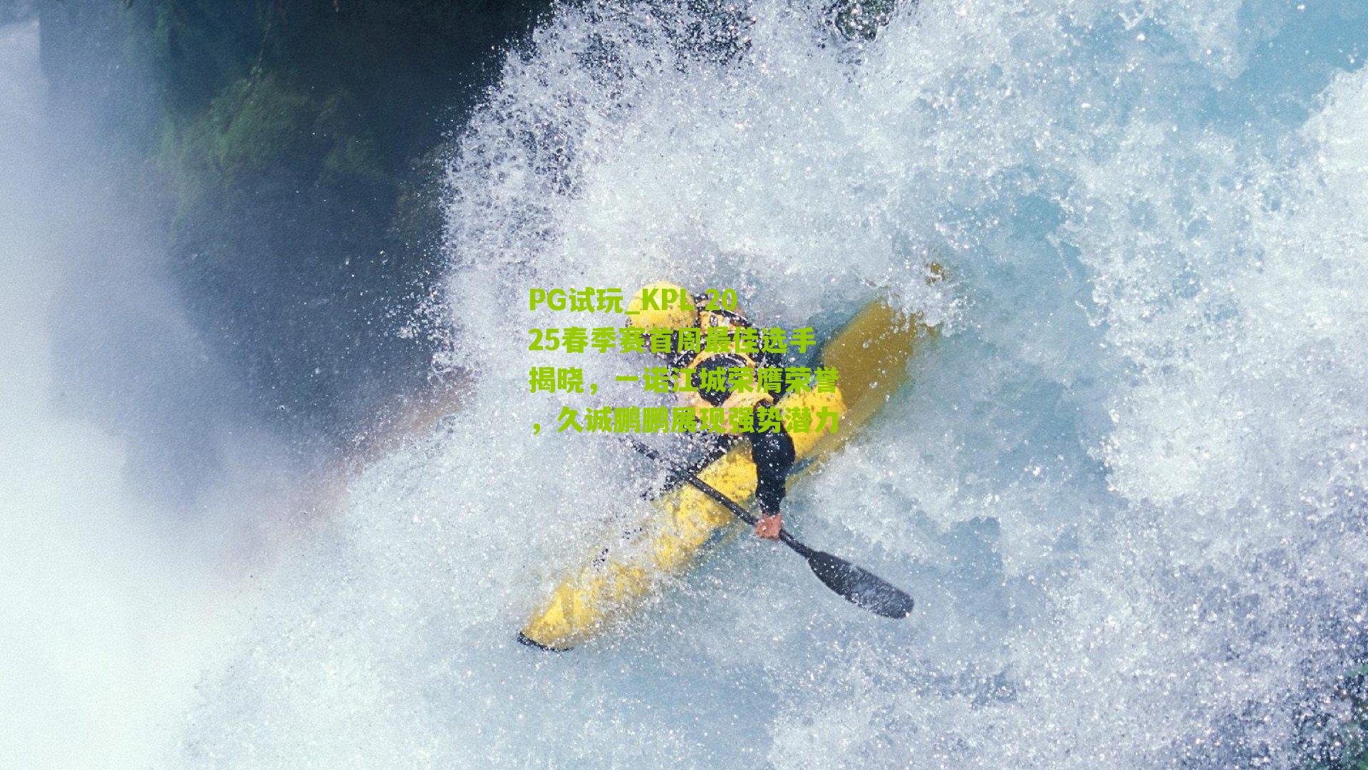 PG试玩_KPL 2025春季赛首周最佳选手揭晓，一诺江城荣膺荣誉，久诚鹏鹏展现强势潜力